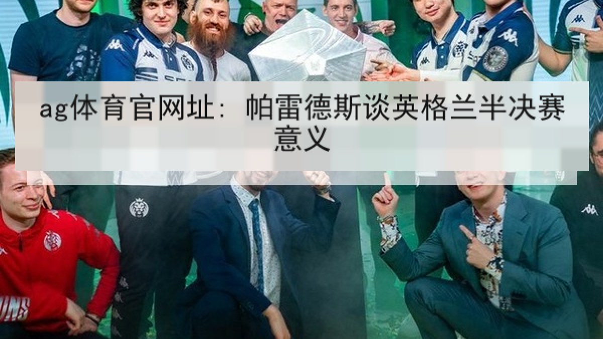 ag体育官网址: 帕雷德斯谈英格兰半决赛意义