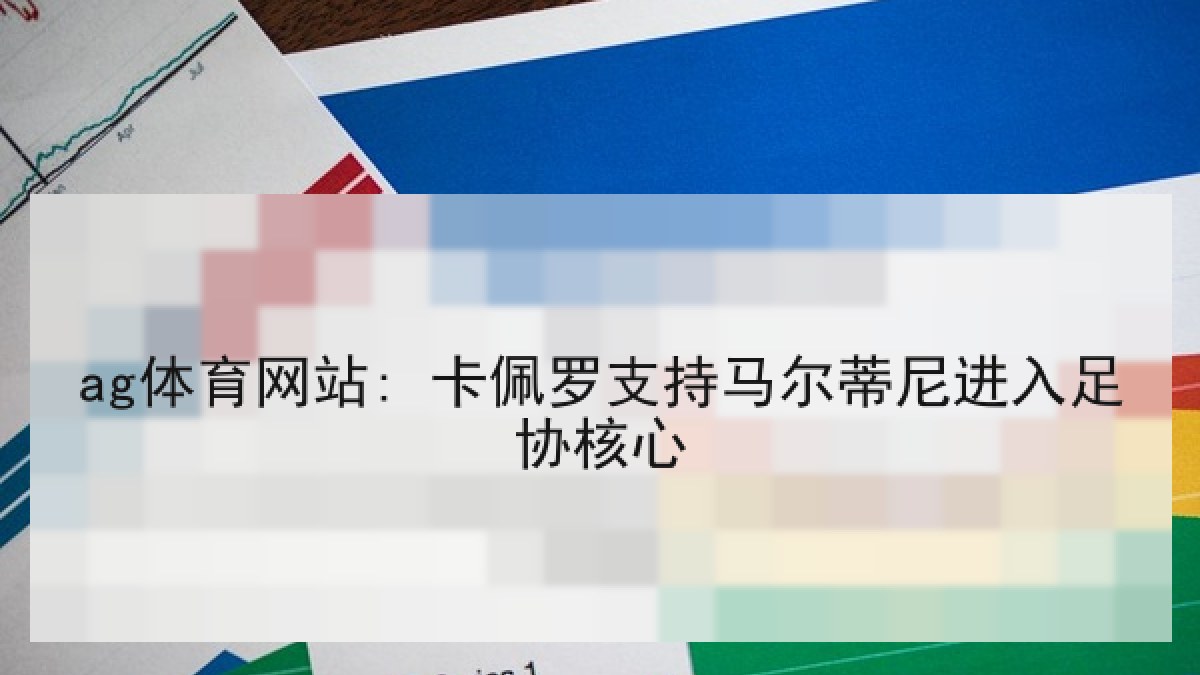 ag体育网站: 卡佩罗支持马尔蒂尼进入足协核心 ag体育网站: 卡佩罗支持马尔蒂尼进入足协核心