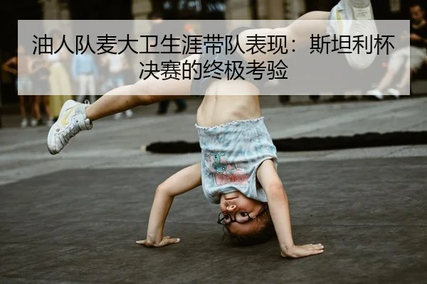 油人队麦大卫生涯带队表现：斯坦利杯决赛的终极考验