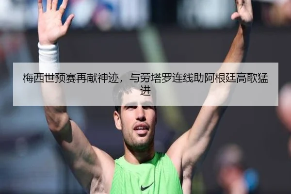 梅西世预赛再献神迹，与劳塔罗连线助阿根廷高歌猛进
