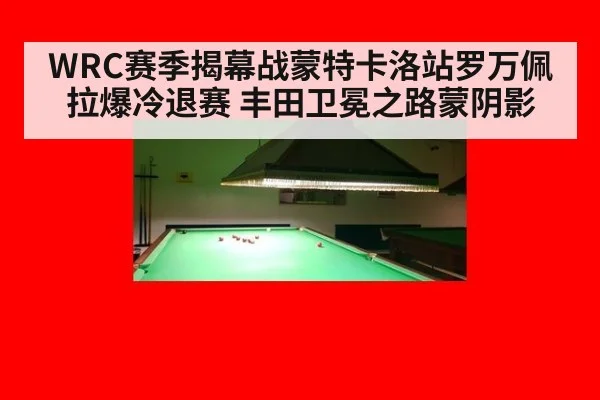 WRC赛季揭幕战蒙特卡洛站罗万佩拉爆冷退赛 丰田卫冕之路蒙阴影