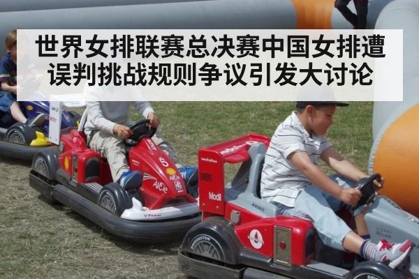 世界女排联赛总决赛中国女排遭误判挑战规则争议引发大讨论