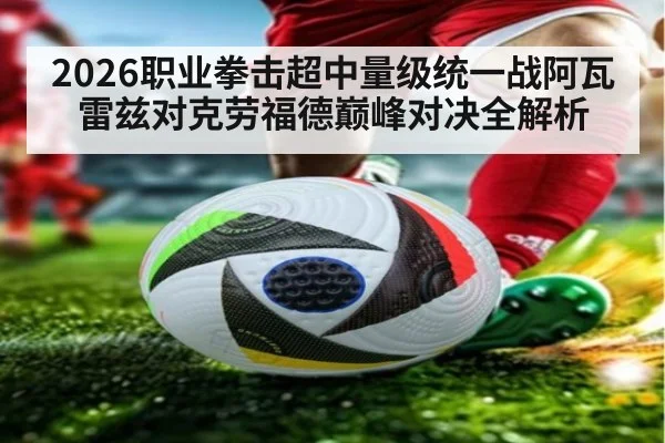 2026职业拳击超中量级统一战阿瓦雷兹对克劳福德巅峰对决全解析